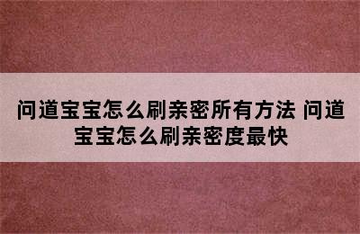 问道宝宝怎么刷亲密所有方法 问道宝宝怎么刷亲密度最快